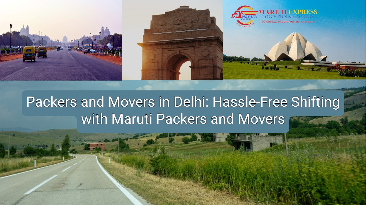 Packers and Movers in Delhi: Hassle-Free Shifting with Maruti Packers and Movers
